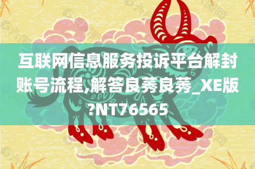 互联网信息服务投诉平台解封账号流程,解答良莠良莠_XE版?NT76565