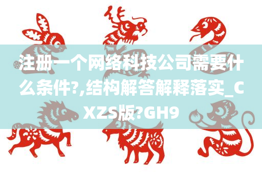 注册一个网络科技公司需要什么条件?,结构解答解释落实_CXZS版?GH9