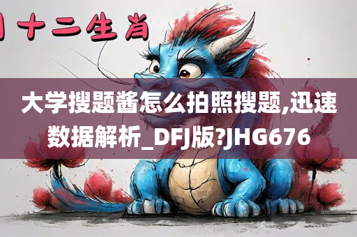 大学搜题酱怎么拍照搜题,迅速数据解析_DFJ版?JHG676