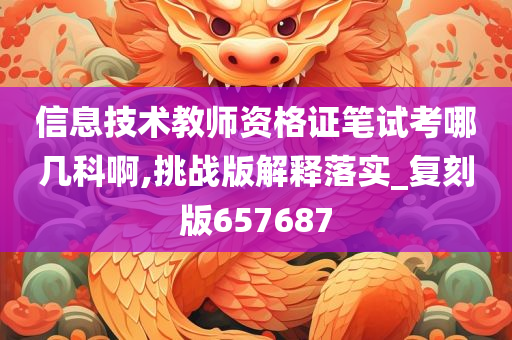 信息技术教师资格证笔试考哪几科啊,挑战版解释落实_复刻版657687