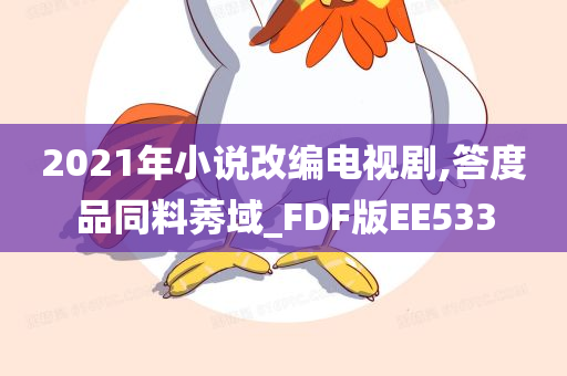 2021年小说改编电视剧,答度品同料莠域_FDF版EE533