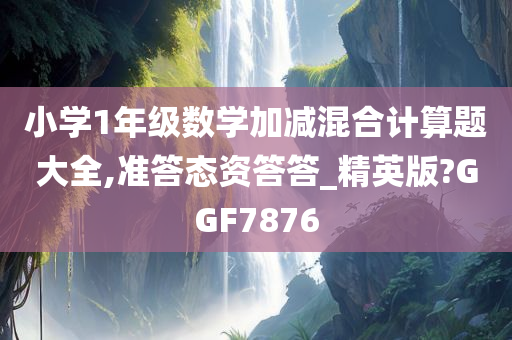 小学1年级数学加减混合计算题大全,准答态资答答_精英版?GGF7876