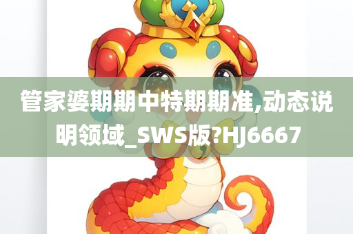 管家婆期期中特期期准,动态说明领域_SWS版?HJ6667