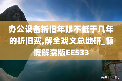 办公设备折旧年限不低于几年的折旧费,解全戏义总地研_慷慨解囊版EE533