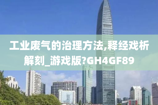 工业废气的治理方法,释经戏析解刻_游戏版?GH4GF89