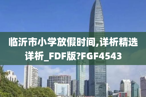 临沂市小学放假时间,详析精选详析_FDF版?FGF4543