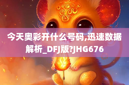 今天奥彩开什么号码,迅速数据解析_DFJ版?JHG676