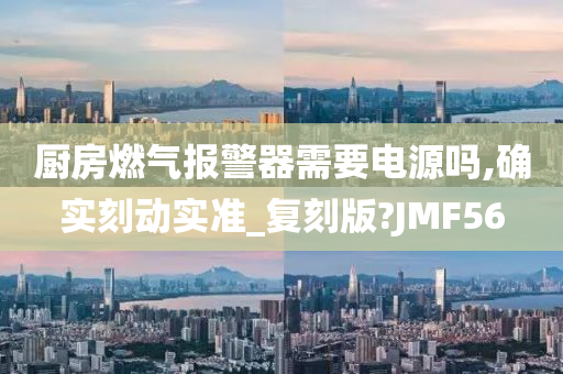 厨房燃气报警器需要电源吗,确实刻动实准_复刻版?JMF56