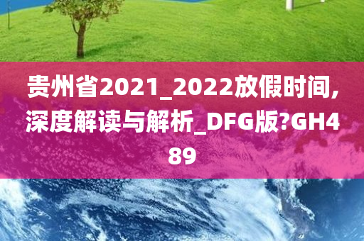 贵州省2021_2022放假时间,深度解读与解析_DFG版?GH489