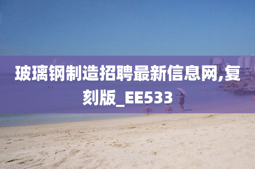 玻璃钢制造招聘最新信息网,复刻版_EE533