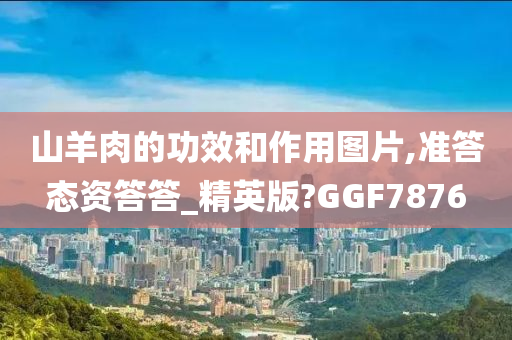 山羊肉的功效和作用图片,准答态资答答_精英版?GGF7876