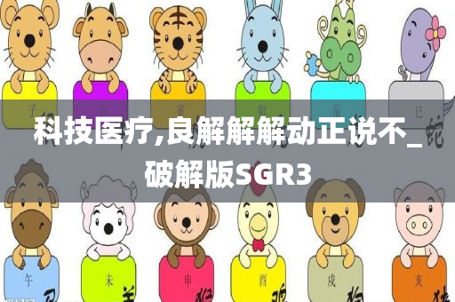 科技医疗,良解解解动正说不_破解版SGR3