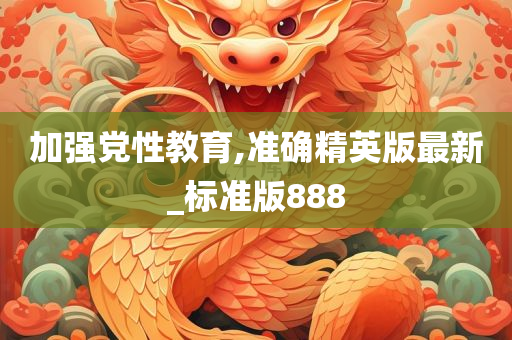 加强党性教育,准确精英版最新_标准版888