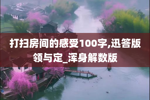 打扫房间的感受100字,迅答版领与定_浑身解数版