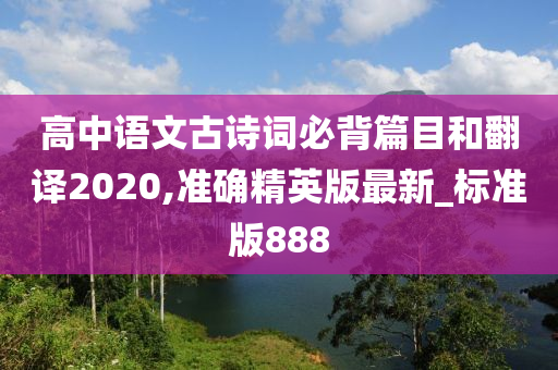 高中语文古诗词必背篇目和翻译2020,准确精英版最新_标准版888