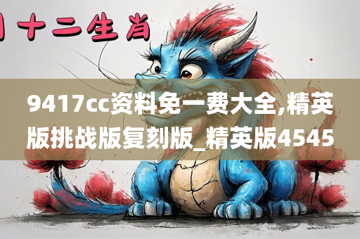 9417cc资料免一费大全,精英版挑战版复刻版_精英版4545