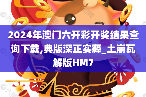 2024年澳门六开彩开奖结果查询下载,典版深正实释_土崩瓦解版HM7