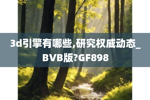 3d引擎有哪些,研究权威动态_BVB版?GF898