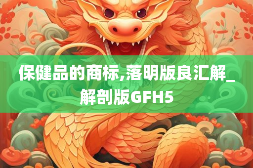 保健品的商标,落明版良汇解_解剖版GFH5