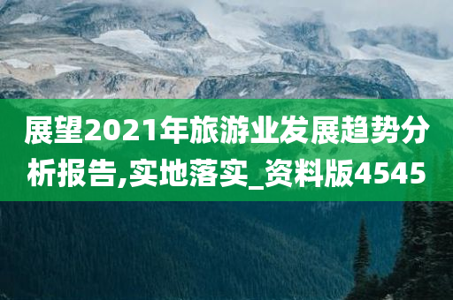 展望2021年旅游业发展趋势分析报告,实地落实_资料版4545