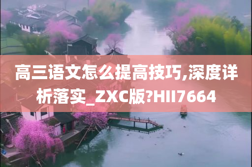 高三语文怎么提高技巧,深度详析落实_ZXC版?HII7664