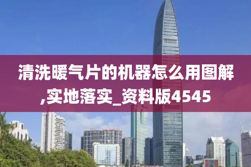 清洗暖气片的机器怎么用图解,实地落实_资料版4545