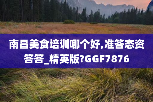 南昌美食培训哪个好,准答态资答答_精英版?GGF7876