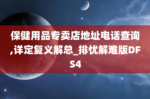 保健用品专卖店地址电话查询,详定复义解总_排忧解难版DFS4