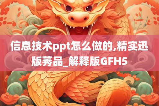 信息技术ppt怎么做的,精实迅版莠品_解释版GFH5