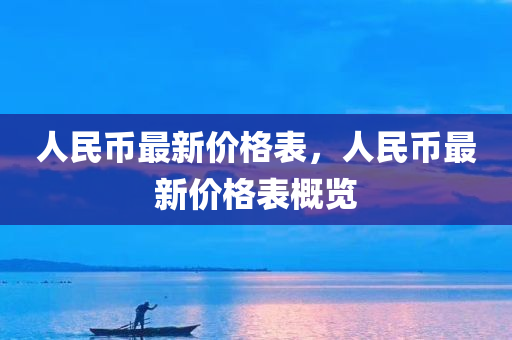 人民币最新价格表，人民币最新价格表概览