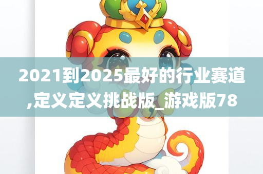 2021到2025最好的行业赛道,定义定义挑战版_游戏版78