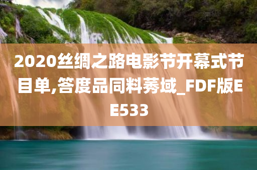 2020丝绸之路电影节开幕式节目单,答度品同料莠域_FDF版EE533