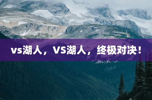 vs湖人，VS湖人，终极对决！