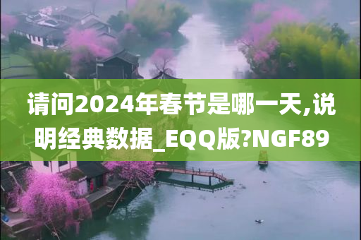 请问2024年春节是哪一天,说明经典数据_EQQ版?NGF89