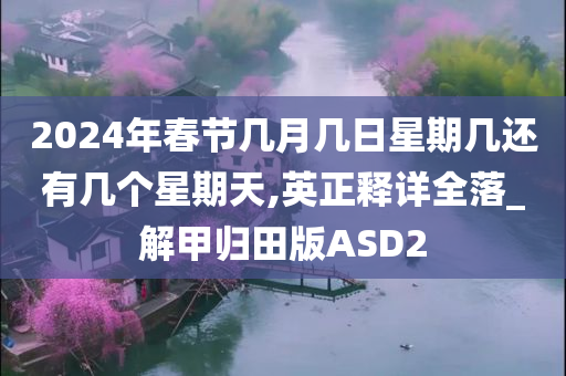 2024年春节几月几日星期几还有几个星期天,英正释详全落_解甲归田版ASD2