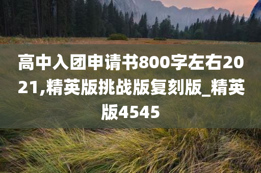 高中入团申请书800字左右2021,精英版挑战版复刻版_精英版4545