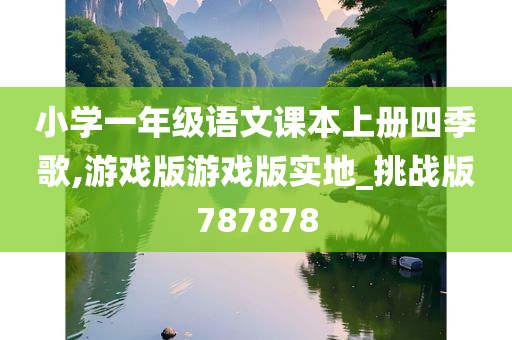 小学一年级语文课本上册四季歌,游戏版游戏版实地_挑战版787878