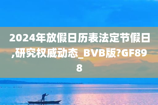 2024年放假日历表法定节假日,研究权威动态_BVB版?GF898