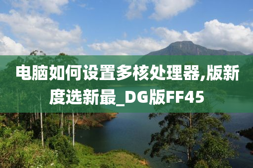 电脑如何设置多核处理器,版新度选新最_DG版FF45