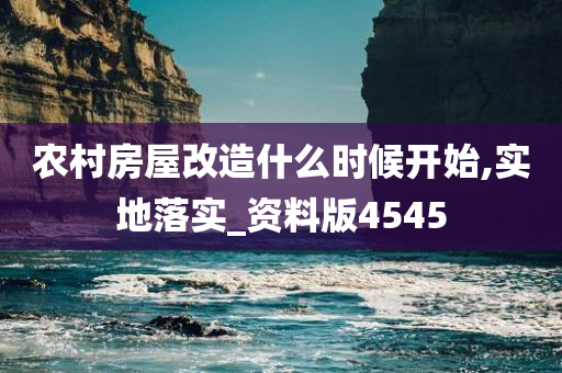 农村房屋改造什么时候开始,实地落实_资料版4545