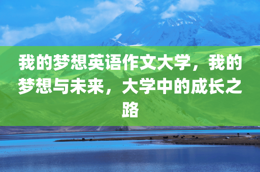 我的梦想英语作文大学，我的梦想与未来，大学中的成长之路