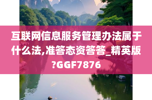 互联网信息服务管理办法属于什么法,准答态资答答_精英版?GGF7876