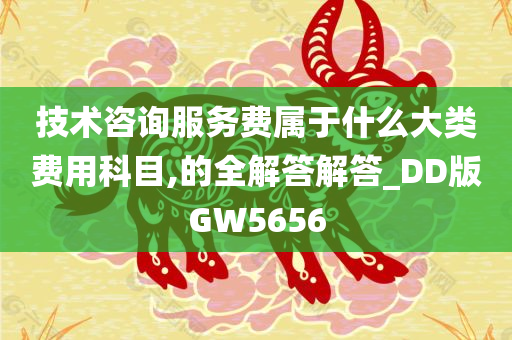 技术咨询服务费属于什么大类费用科目,的全解答解答_DD版GW5656