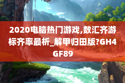 2020电脑热门游戏,数汇齐游标齐率最析_解甲归田版?GH4GF89