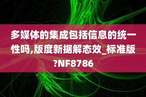 多媒体的集成包括信息的统一性吗,版度新据解态效_标准版?NF8786