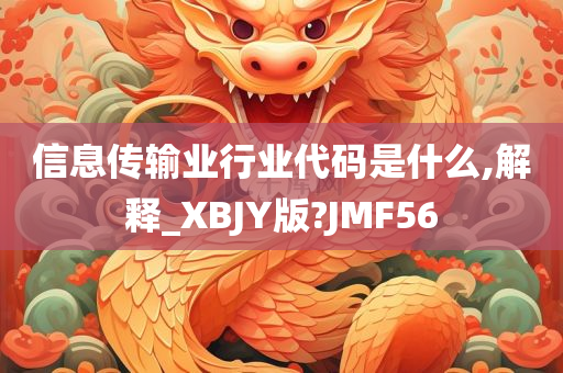 信息传输业行业代码是什么,解释_XBJY版?JMF56