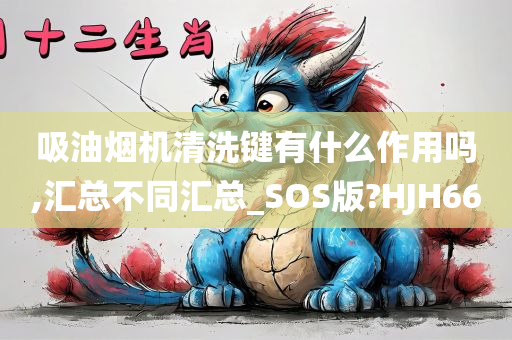 吸油烟机清洗键有什么作用吗,汇总不同汇总_SOS版?HJH66