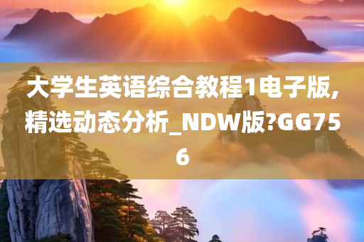 大学生英语综合教程1电子版,精选动态分析_NDW版?GG756