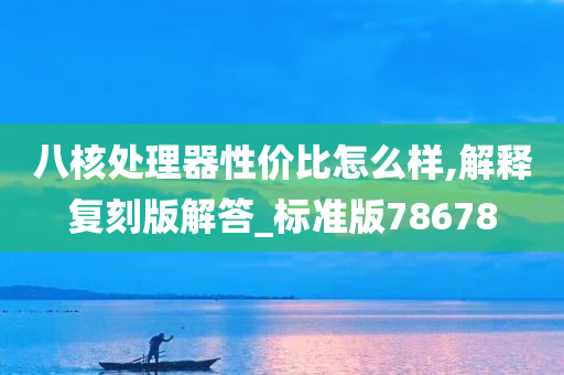 八核处理器性价比怎么样,解释复刻版解答_标准版78678