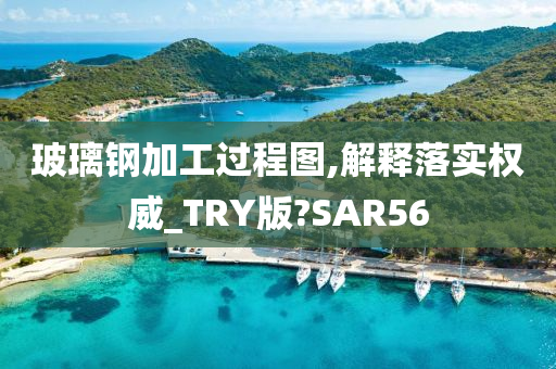 玻璃钢加工过程图,解释落实权威_TRY版?SAR56